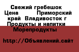 Свежий гребешок › Цена ­ 750 - Приморский край, Владивосток г. Продукты и напитки » Морепродукты   